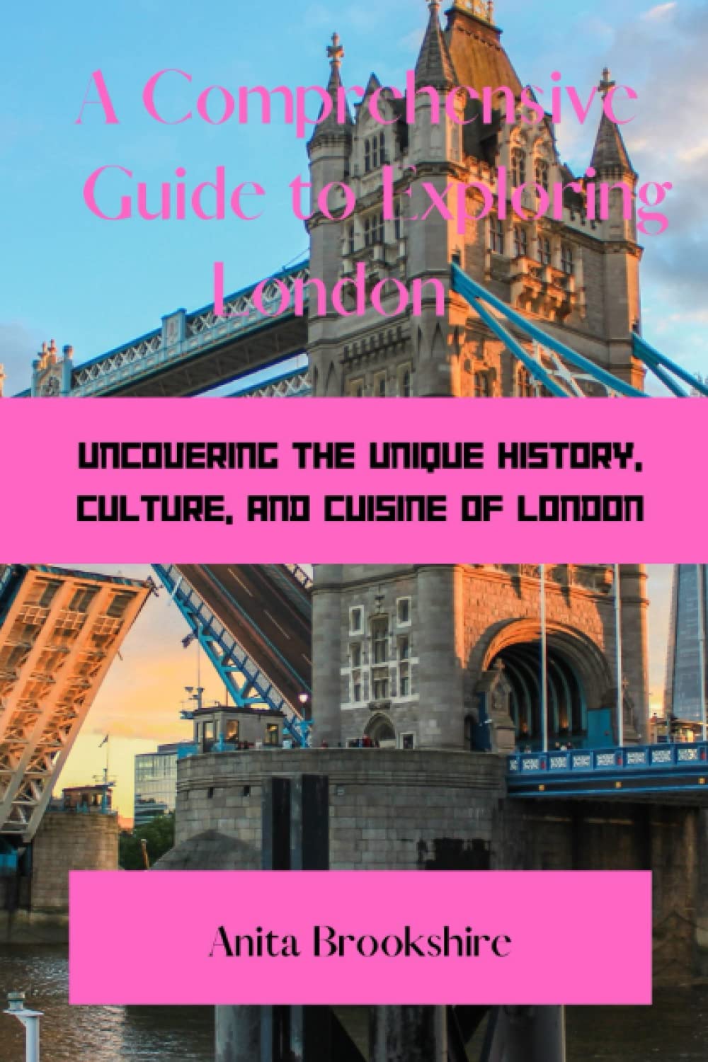 A COMPREHENSIVE GUIDE TO EXPLORING LONDON: Uncovering the Unique History, Culture, and Cuisine of London
