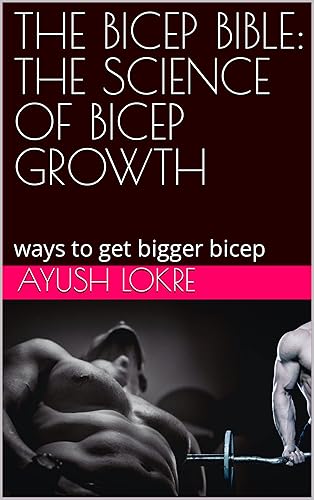 THE BICEP BIBLE: THE SCIENCE OF BICEP GROWTH : ways to get bigger bicep