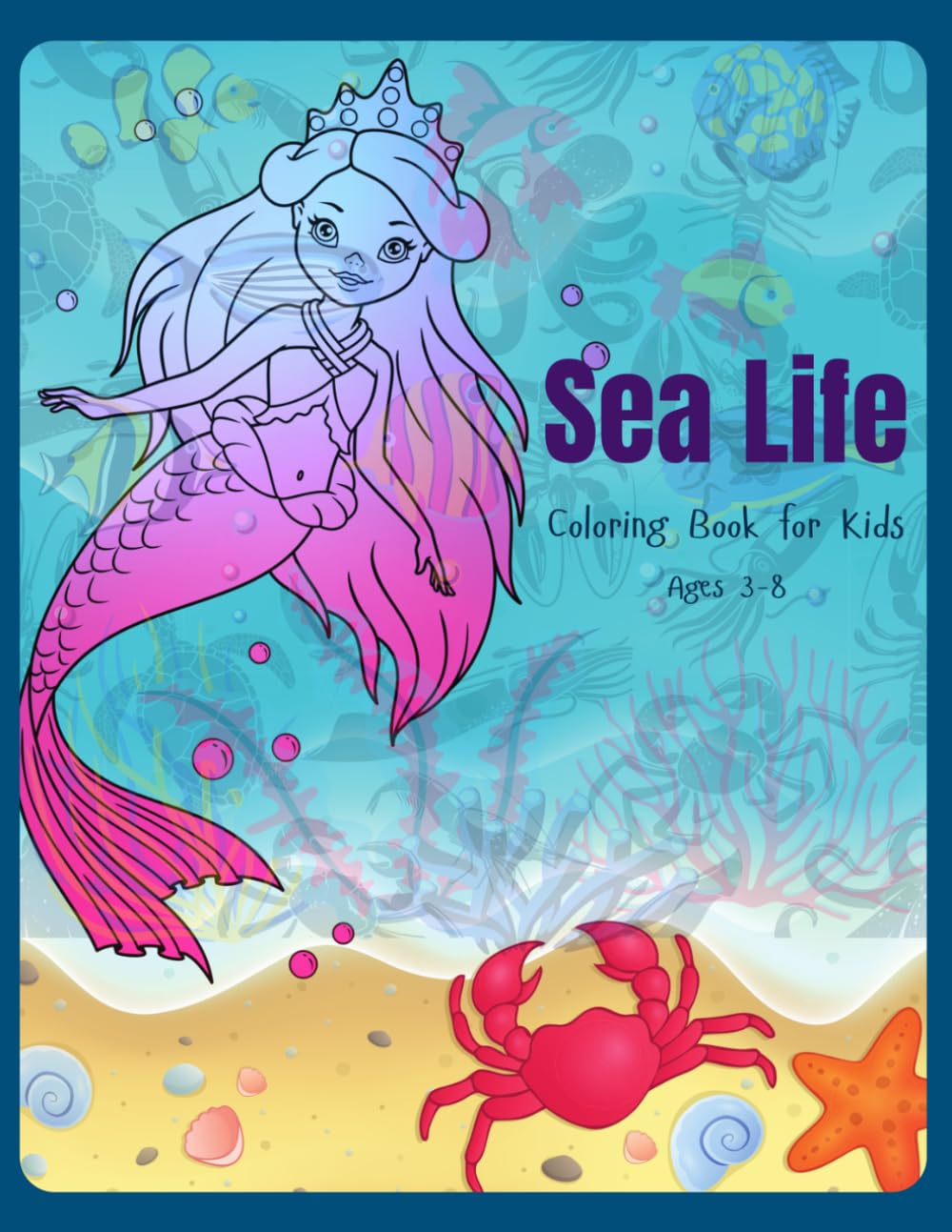 Sea Life Coloring Book For Kids: 50 Cute Ocean Creatures, Mermaids & Underwater Adventures