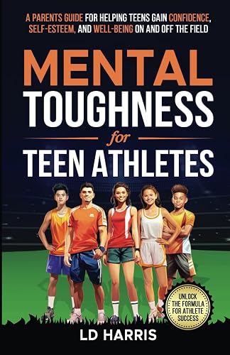 Mental Toughness for Teen Athletes: A Parents Guide for helping Teens gain Confidence, Self-Esteem, and Well-being on and off the field.