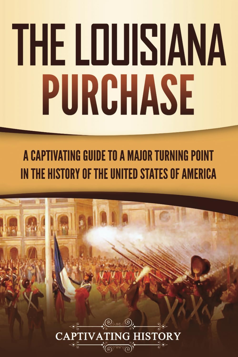 The Louisiana Purchase: A Captivating Guide to a Major Turning Point in the History of the United States of America