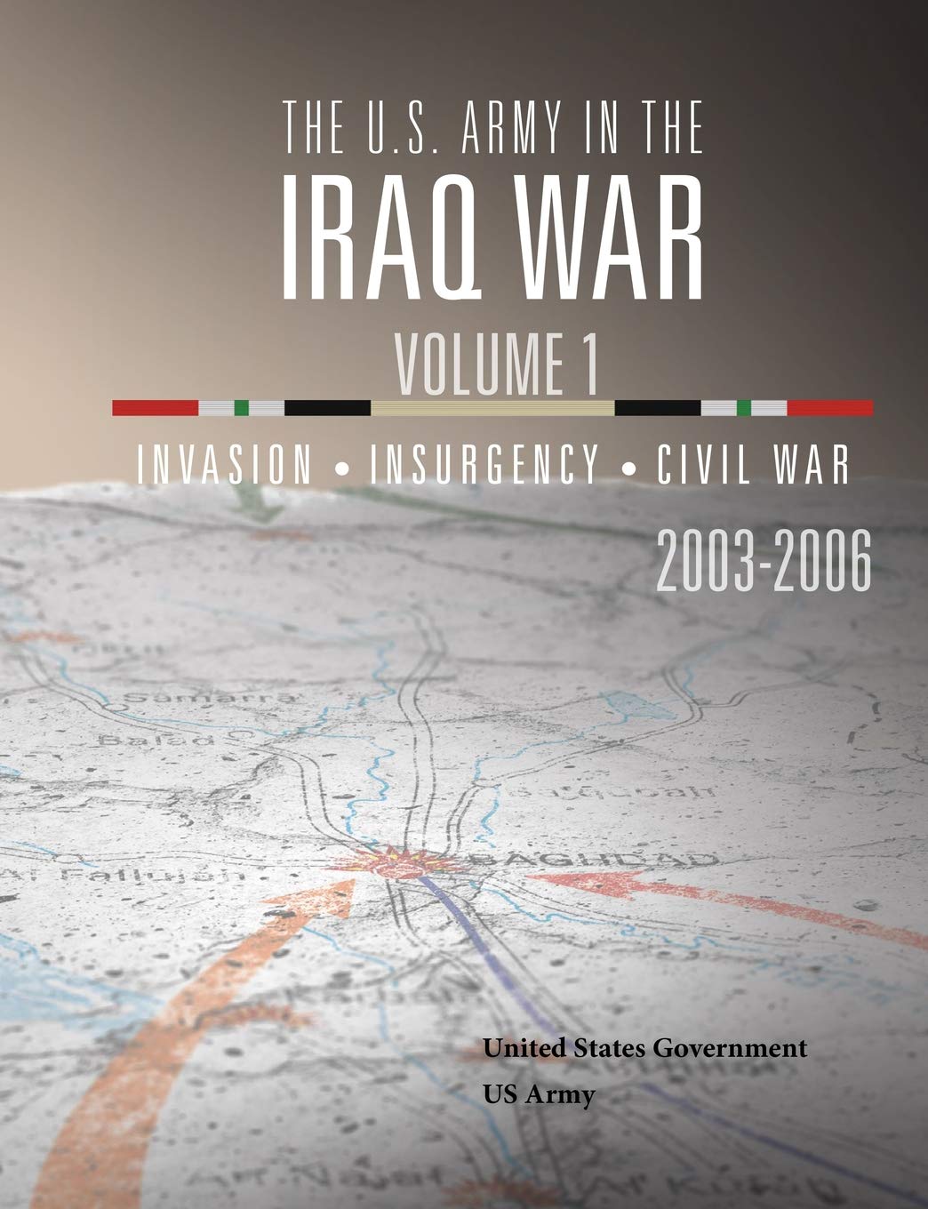 The U.S. Army in the Iraq War Volume 1: Invasion Insurgency Civil War 2003 – 2006
