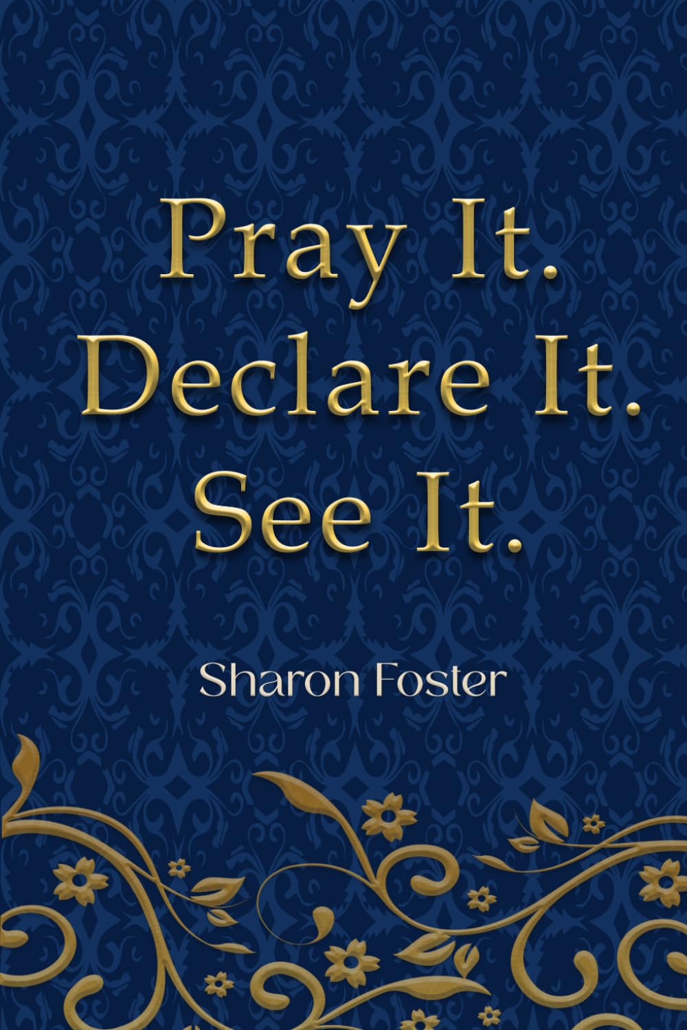 Pray It. Declare It. See It.: A 31-Day Prayer Journey for Spiritual Growth, Alignment, and Discipleship