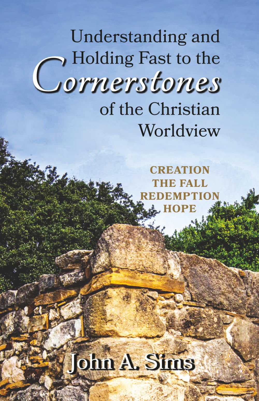 Understanding and Holding Fast to the Cornerstones of the Christian Worldview: Creation, The Fall, Redemption, Hope