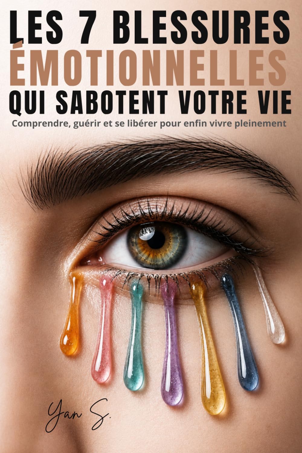 Les 7 Blessures Émotionnelles Qui Sabotent Votre Vie: Comment guérir le rejet, l'abandon, la trahison et les blessures invisibles qui vous empêchent d'être pleinement vous-même