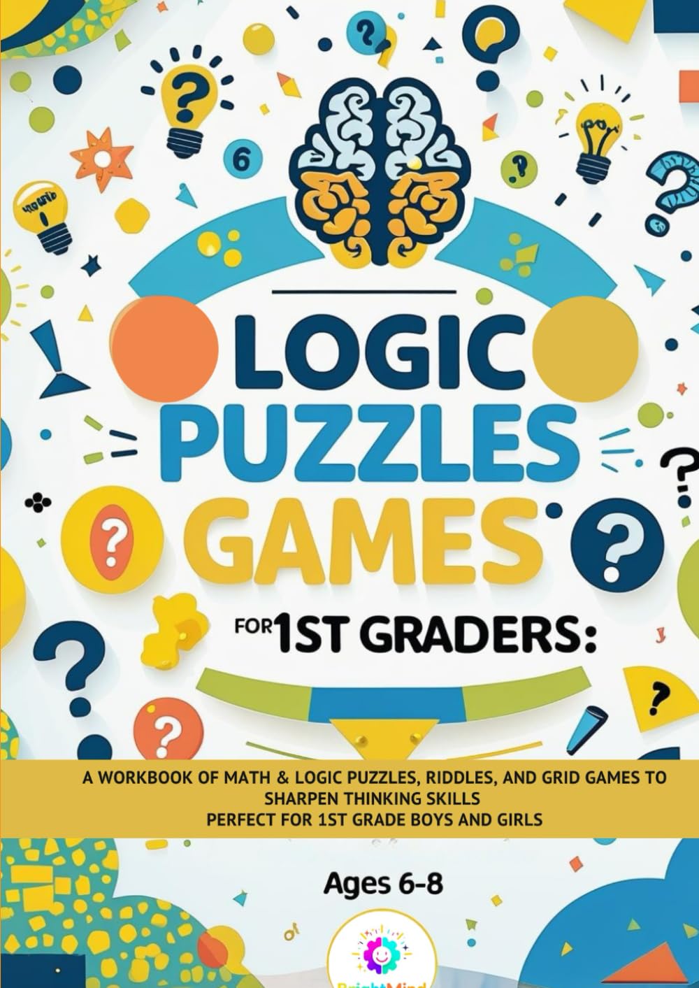 Logic Puzzles for 1st Graders: Fun Brain Games and Logic Challenges for Kids: A Workbook of Math & Logic Puzzles, Riddles, and Grid Games to Sharpen ... Boys and Girls (BrightMind Learning Series)