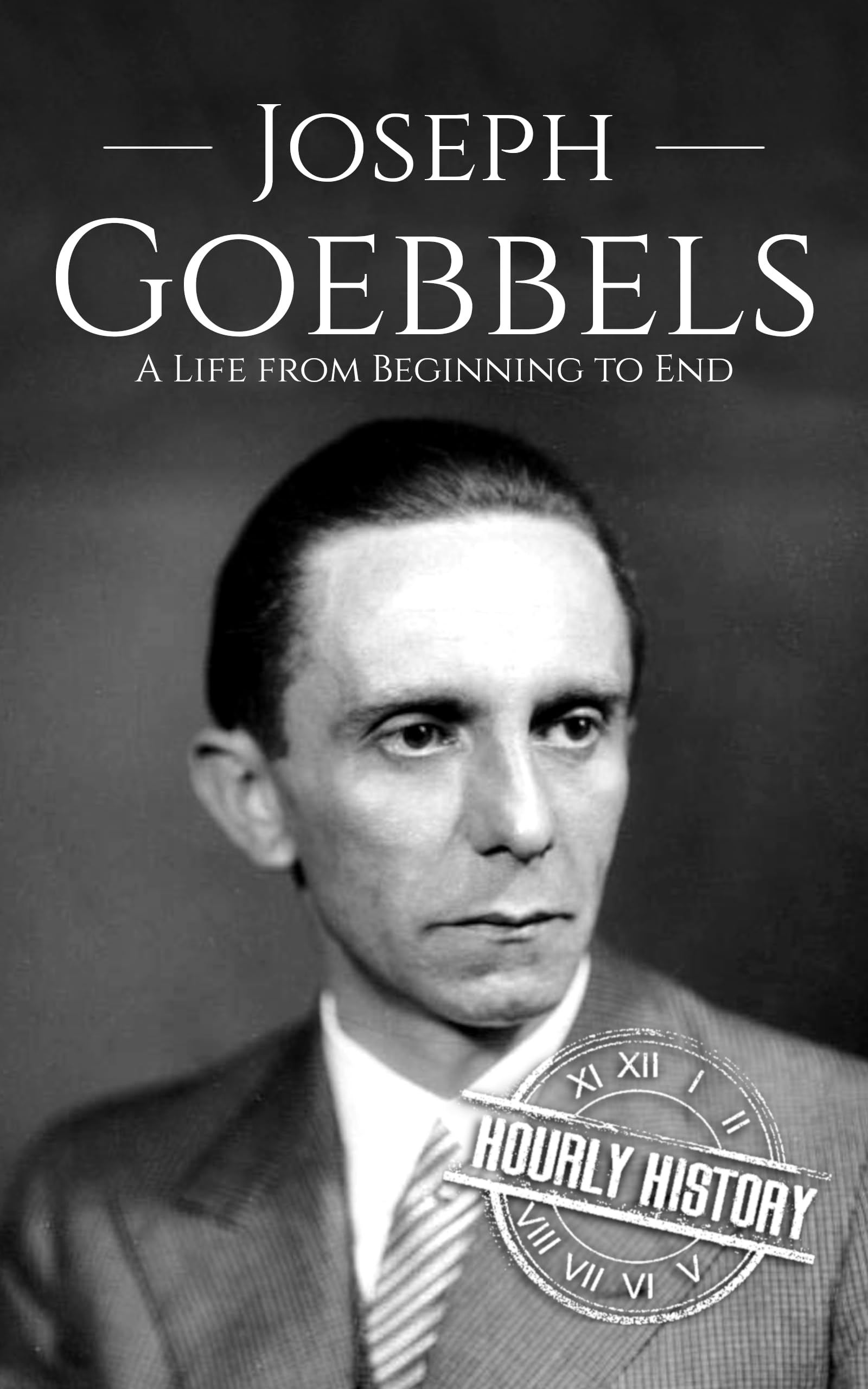 Joseph Goebbels: A Life from Beginning to End (World War 2 Biographies)
