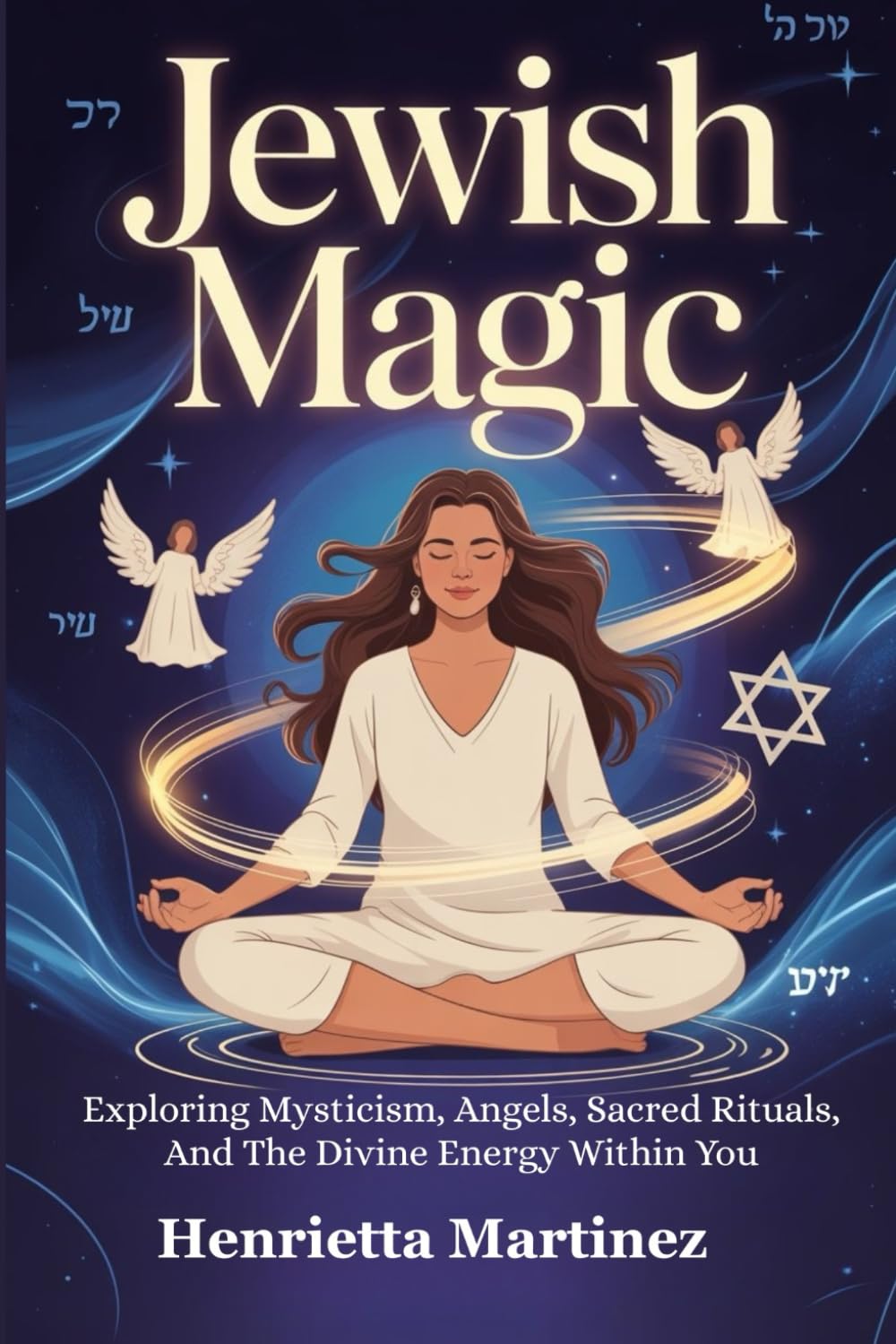 Jewish Magic: Exploring Mysticism, Angels, Sacred Rituals, And The Divine Energy Within You (Spiritual Practices)