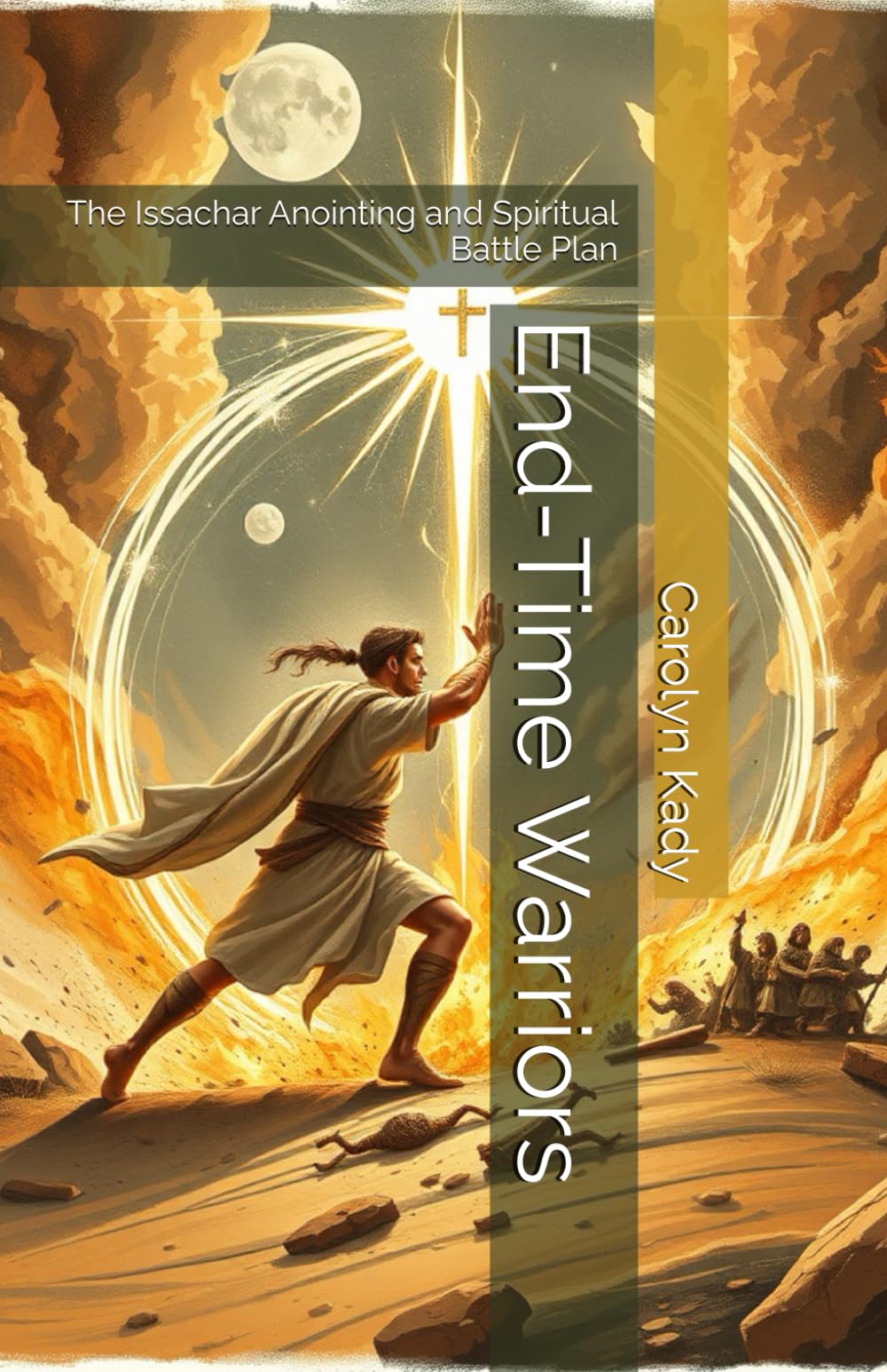 End-Time Warriors: The Issachar Anointing and Spiritual Battle Plan