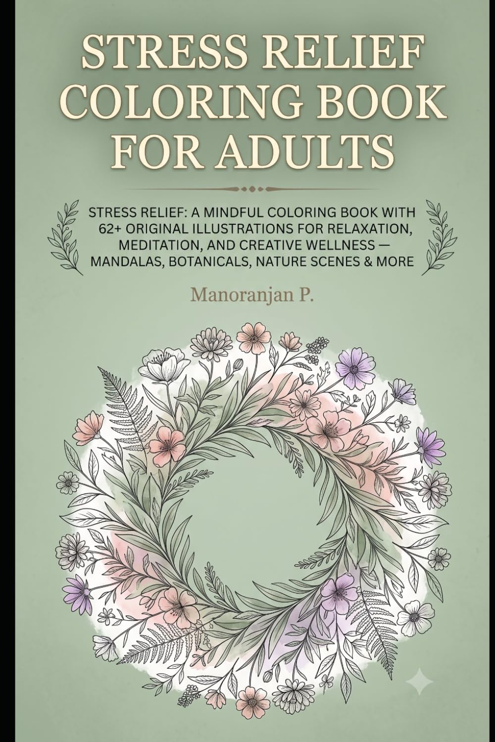 Stress Relief Coloring Book for Adults: Stress Relief Coloring Book for Adults: A Mindful Coloring Book with 62+ Original Illustrations for ... — Mandalas, Botanicals, Nature Scenes & More