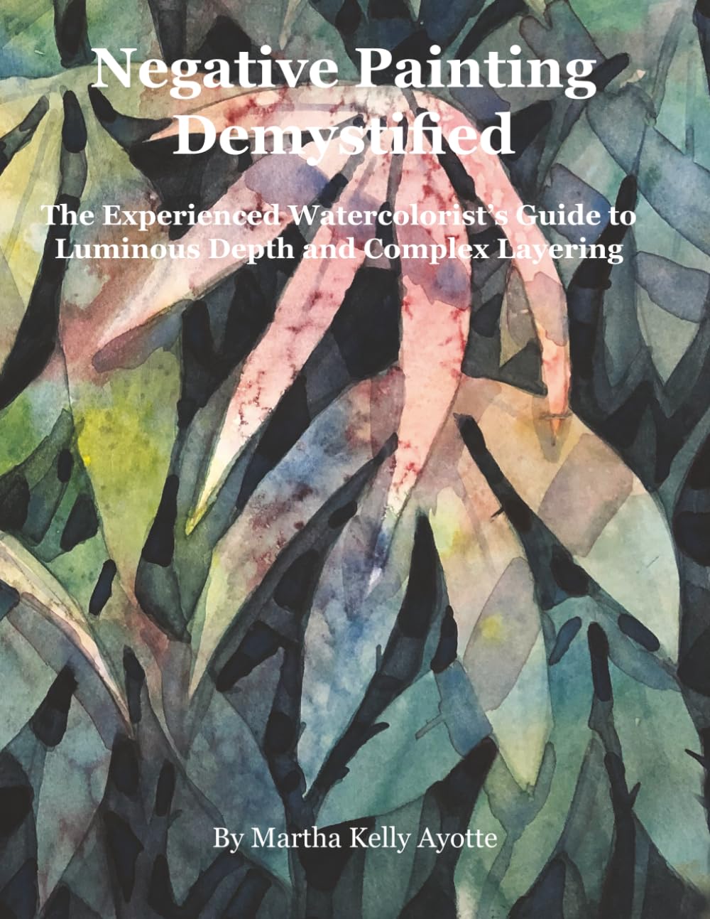 Negative Painting Demystified: The Experienced Watercolorist's Guide to Luminous Depth and Complex Layering      Paperback – November 10, 2025