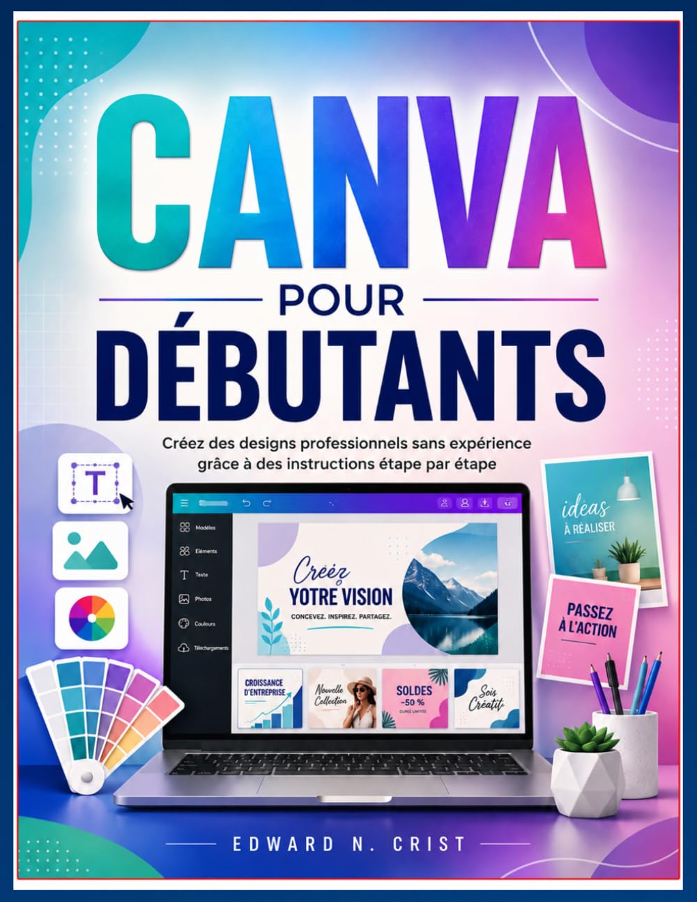 CANVA POUR DÉBUTANTS: Créez des designs professionnels sans expérience grâce à des instructions étape par étape (Edward N. Crist User Guide (Translations))