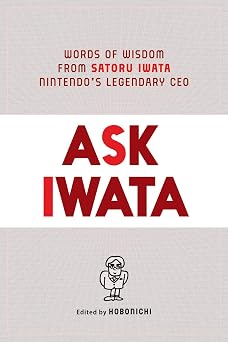 Ask Iwata: Words of Wisdom from Satoru Iwata, Nintendo's Legendary CEO