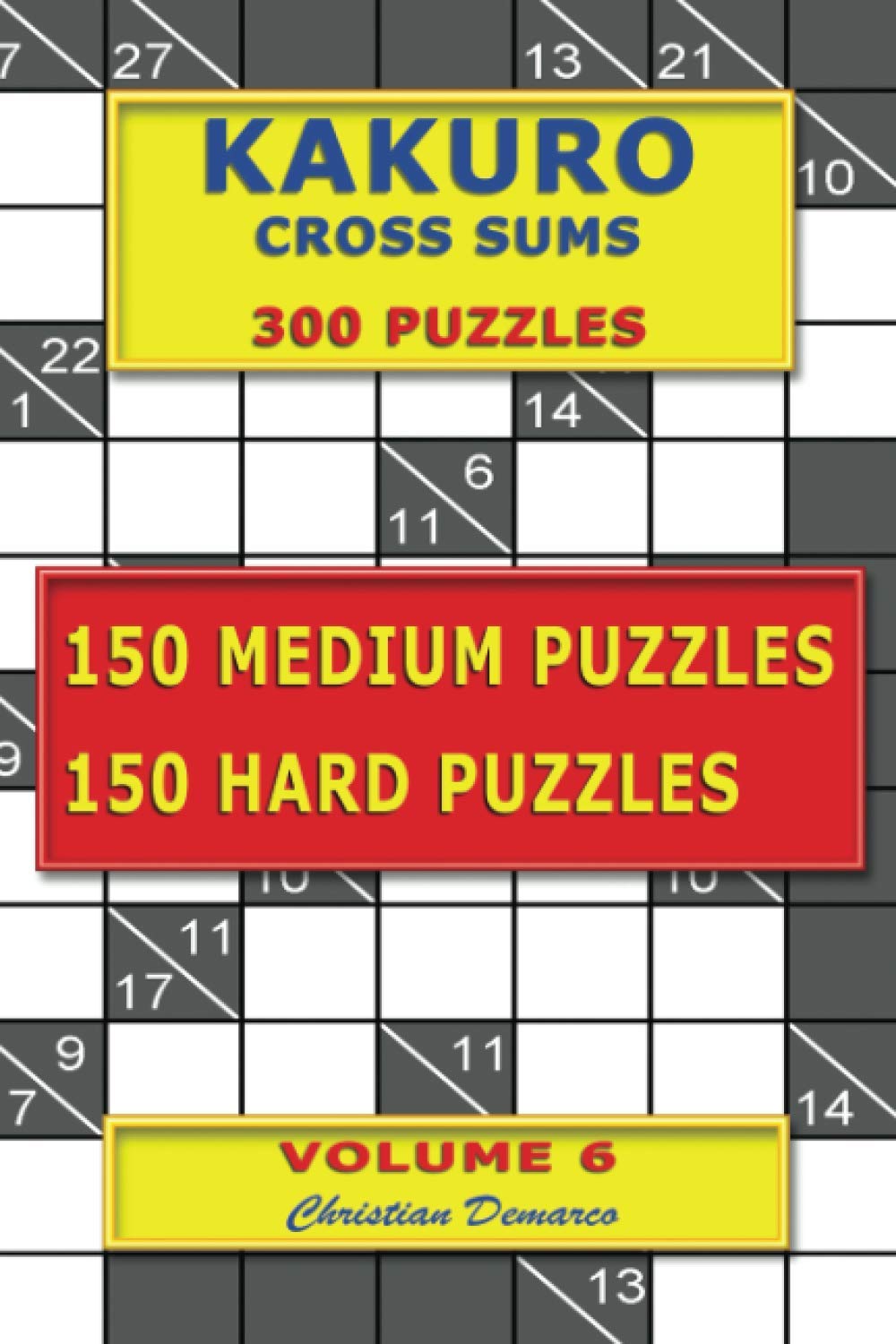 Kakuro Cross Sums – 300 Puzzles - 150 Medium Puzzles – 150 Hard Puzzles: Volume 6