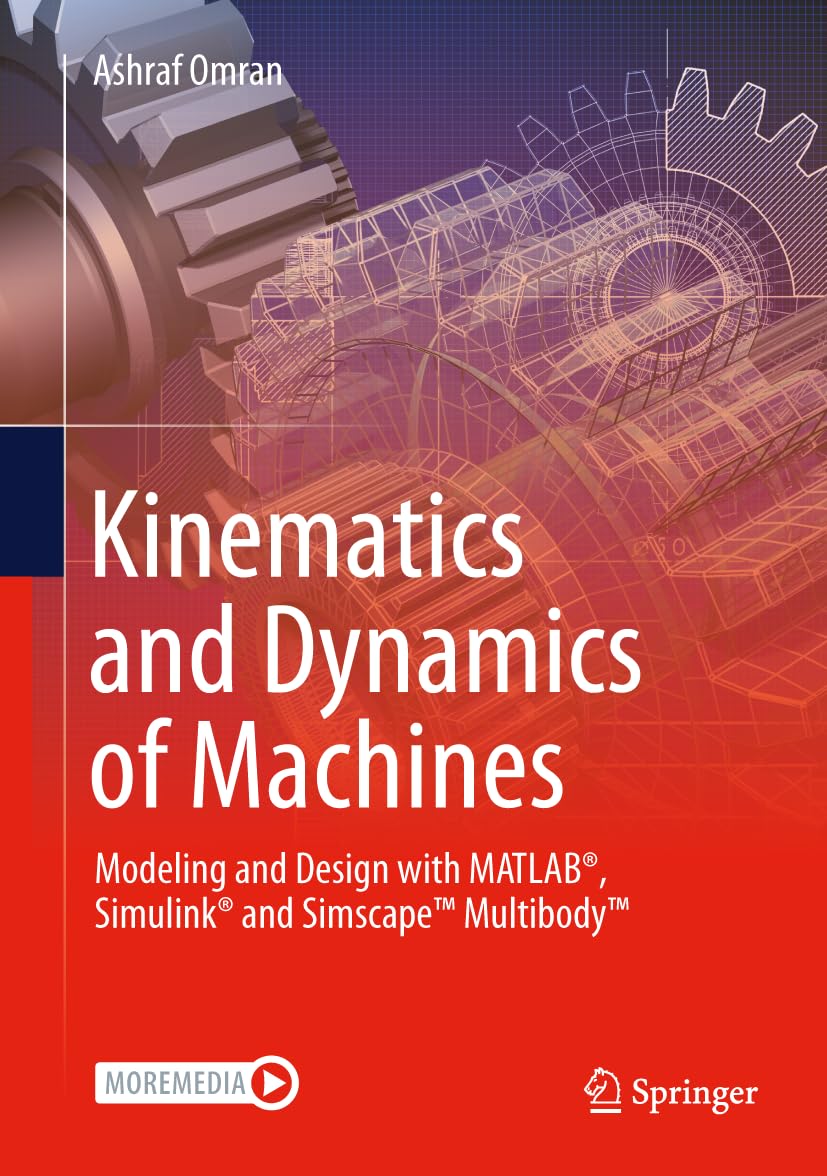 Kinematics and Dynamics of Machines: Modeling and Design with MATLAB(r), Simulink(r) and Simscape(tm) Multibody(tm)