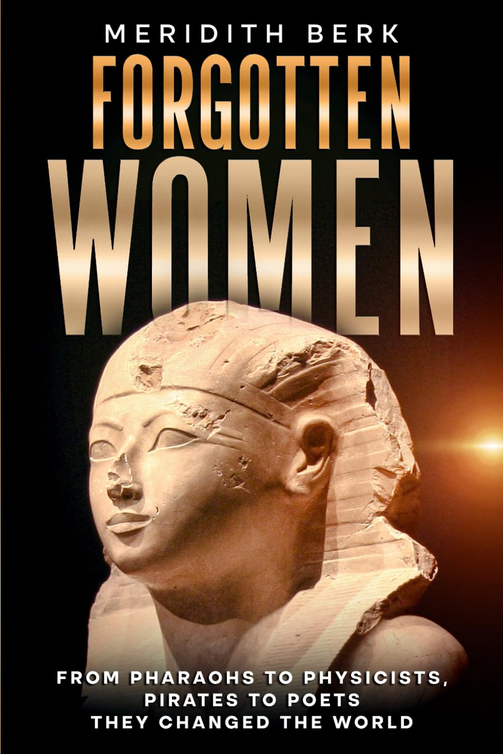 FORGOTTEN WOMEN: From Pharaohs to Physicists, Pirates to Poets - They Changed the World