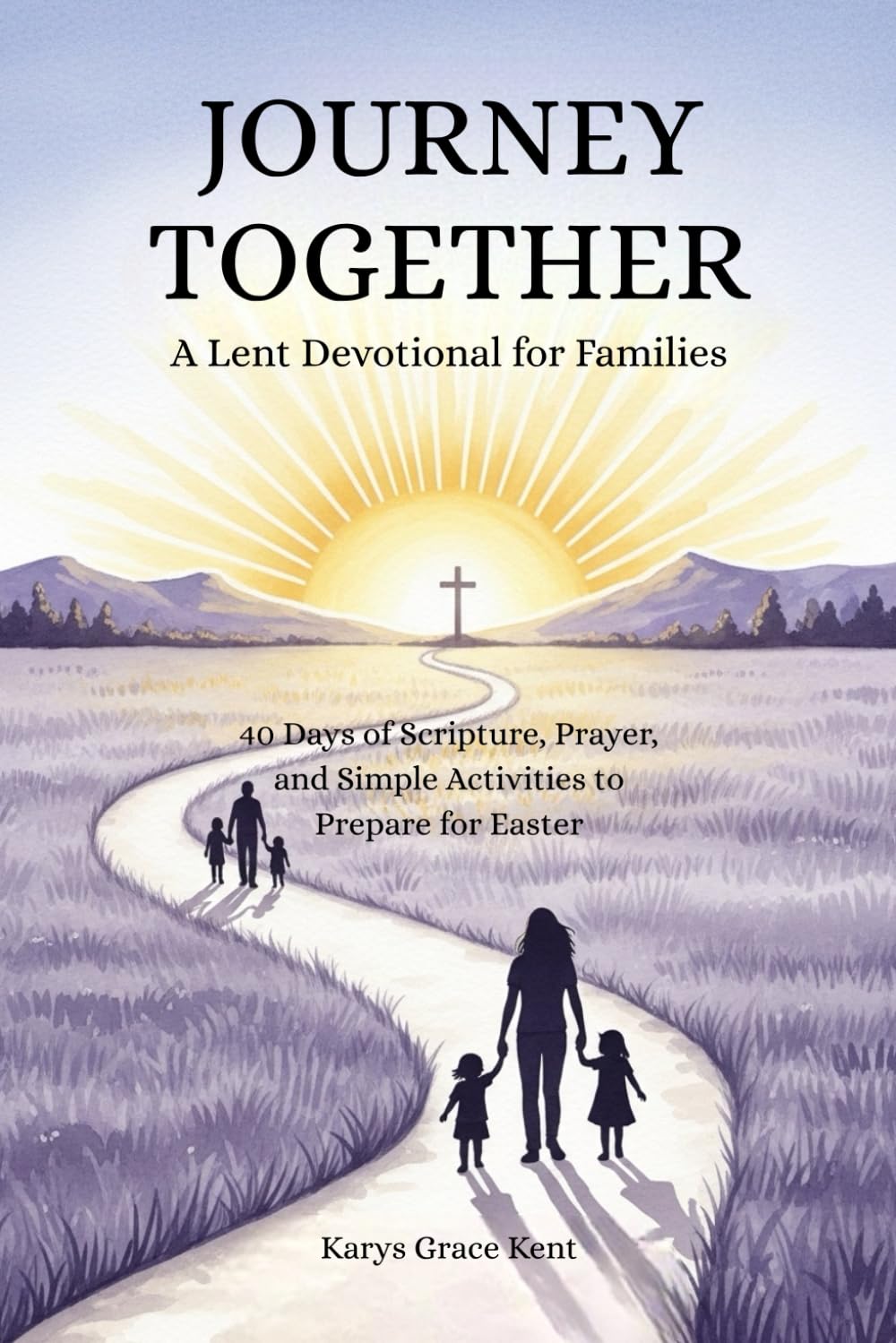 Journey Together: A Lent Devotional for Families: 40 Days of Scripture, Prayer, and Simple Activities to Prepare for Easter (Journey Through Lent Series)