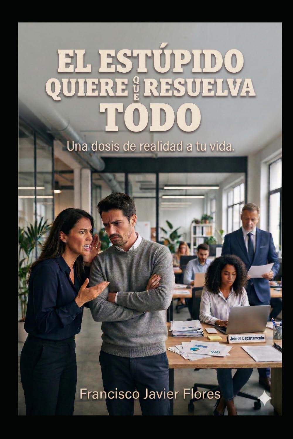 EL ESTUPIDO QUIERE QUE RESUELVA TODO.: UNA DOSIS DE REALIDAD A TU VIDA. (La felicidad no es gratis, tienes que luchar por ella.)