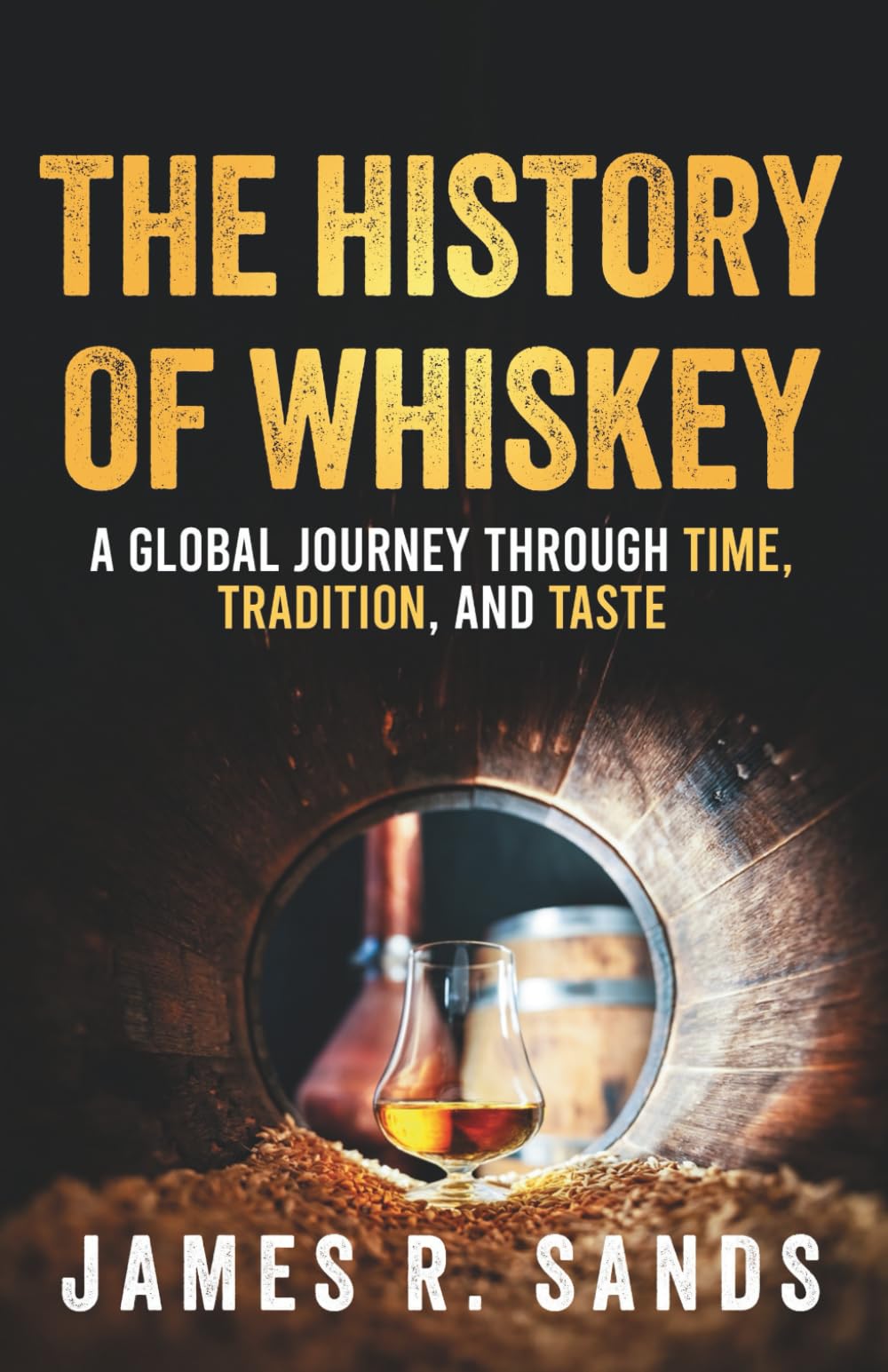 The History of Whiskey: A Global Journey Through Time, Tradition and Taste (The Global Spirits Series)