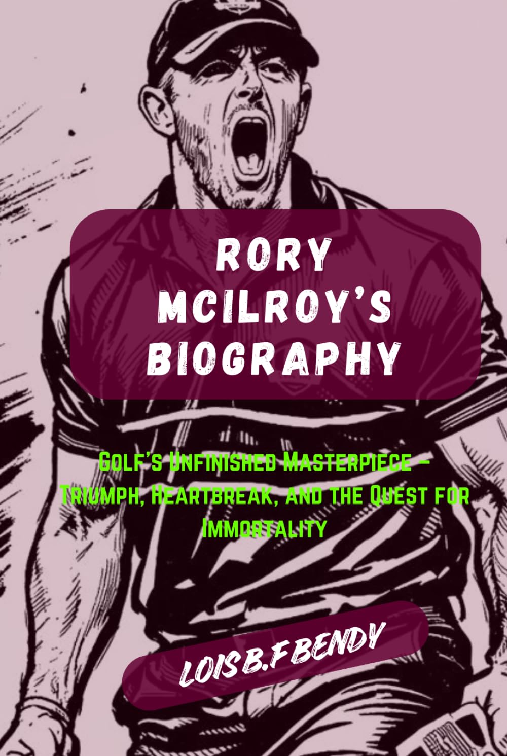 RORY MCILROY'S BIOGRAPHY: Golf's Unfinished Masterpiece - Triumph, Heartbreak, and the Quest for Immortality