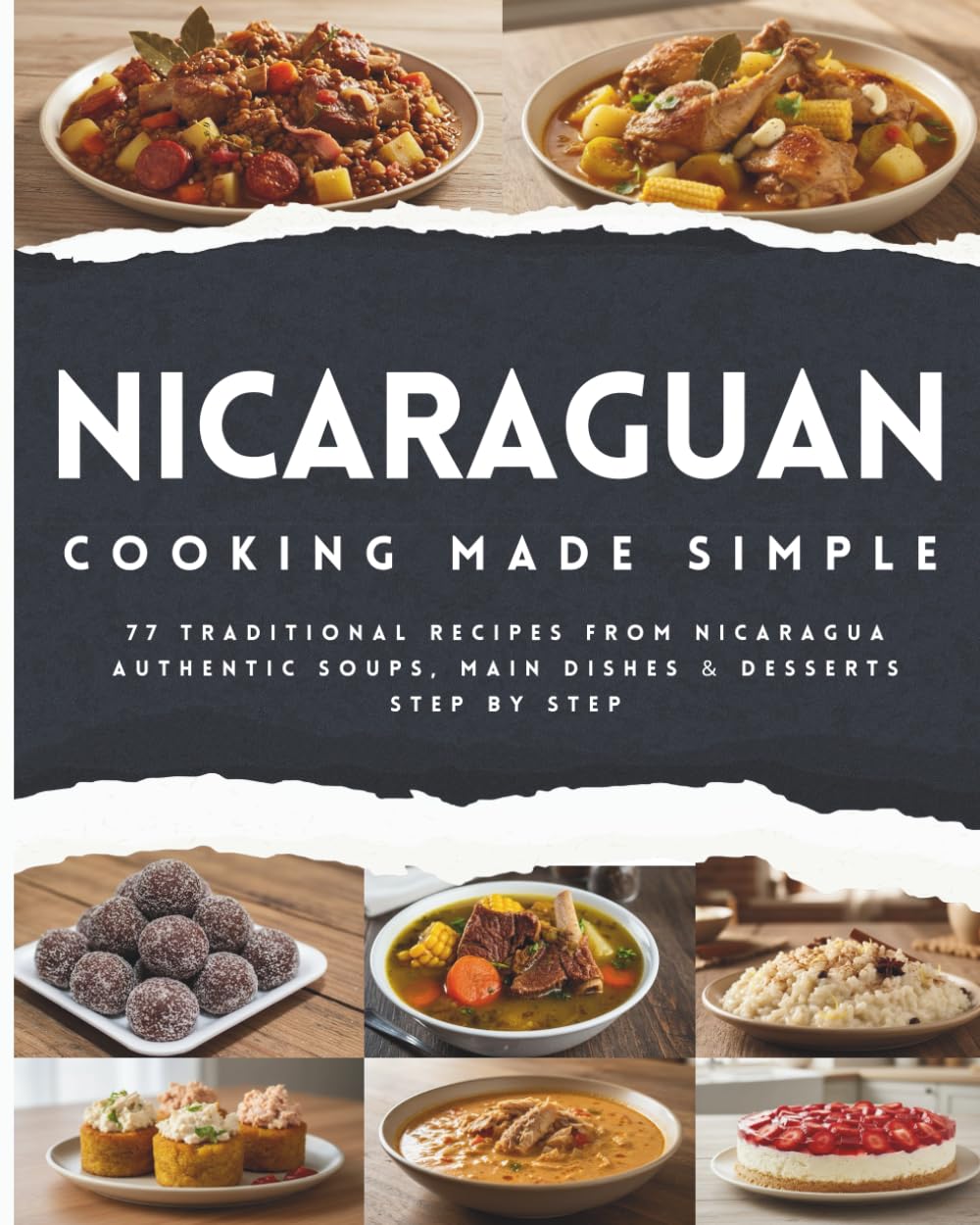 Nicaraguan Cooking Made Simple: 77 Traditional Recipes from Nicaragua Authentic Soups, Main Dishes & Desserts Step by Step