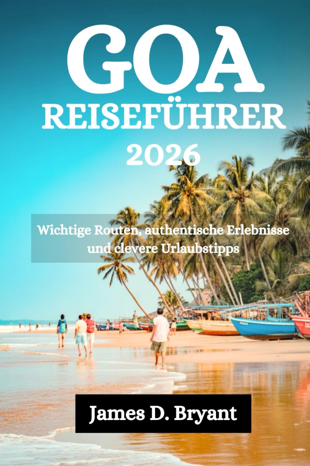 GOA REISEFÜHRER 2026: Wichtige Routen, authentische Erlebnisse und clevere Urlaubstipps