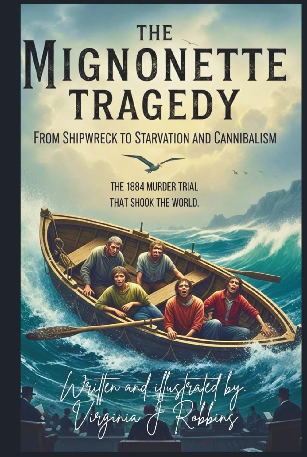 The Mignonette Tragedy. From Shipwreck to Starvation and Cannibalism.: The 1884 Murder Trial That Shook the World