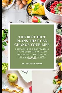 THE BEST DIET PLANS THAT CAN CHANGE YOUR LIFE: Comparing and contrasting the top diets for the 2020’s: Mediterranean; DASH; Volumetrics; Flexitarian; Noom and Nordic Diets.