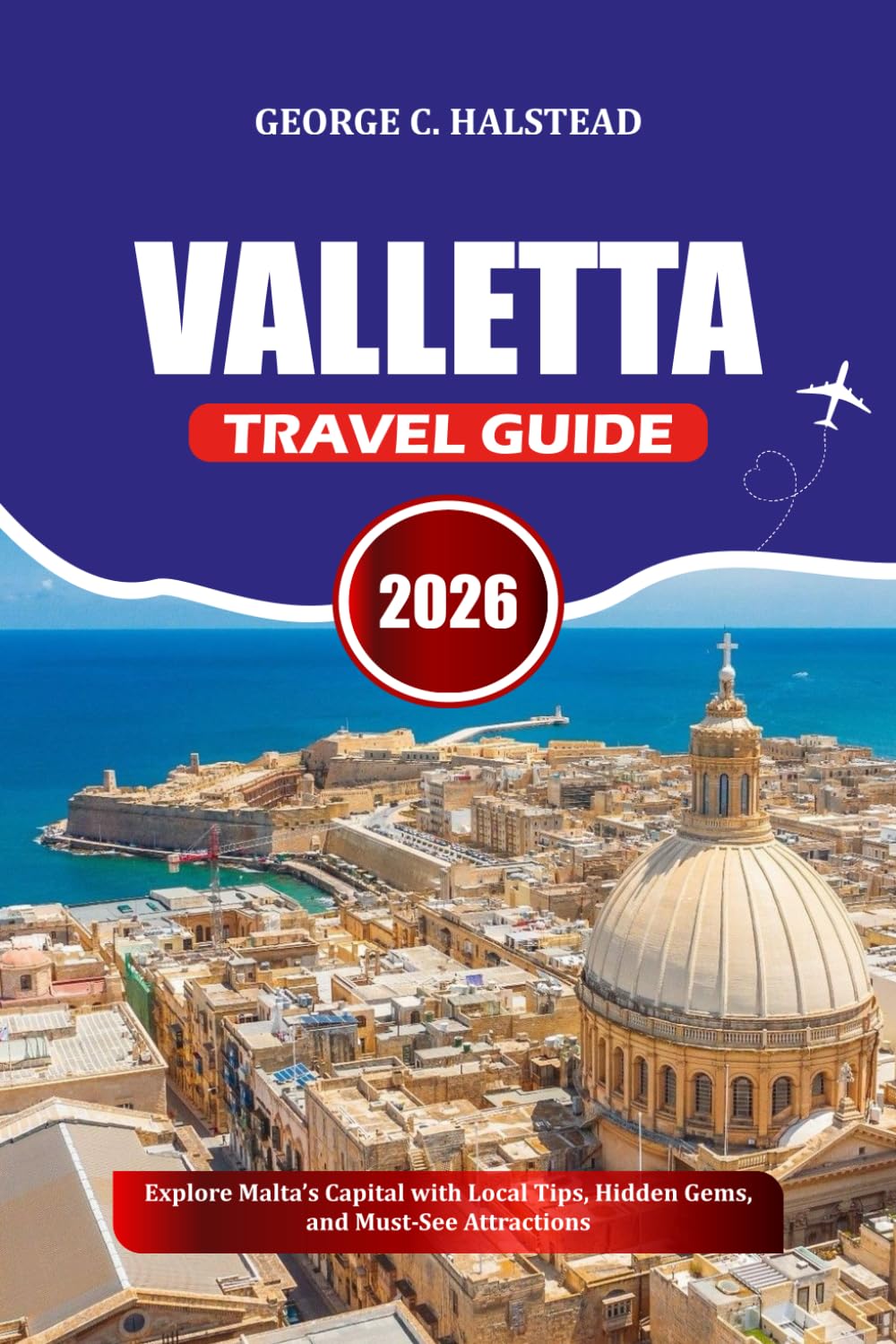 VALLETTA TRAVEL GUIDE 2026: Explore Malta’s Capital with Local Tips, Hidden Gems, and Must-See Attractions