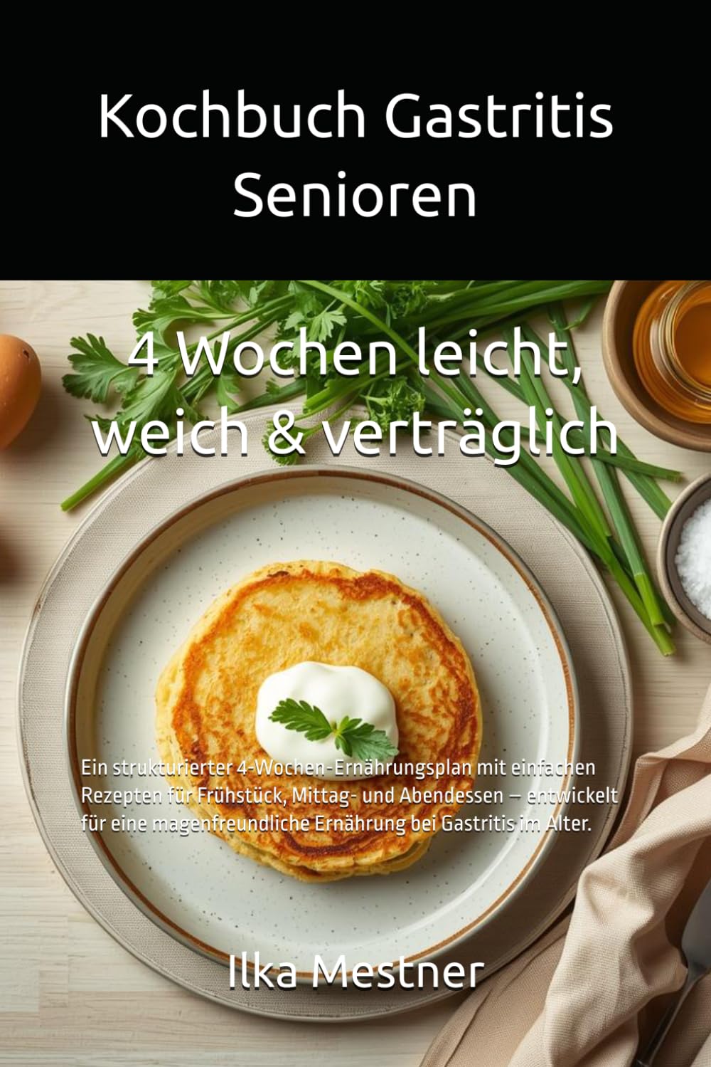Kochbuch Gastritis Senioren -4 Wochen leicht, weich & verträglich: Ein strukturierter 4-Wochen-Ernährungsplan mit einfachen Rezepten für Frühstück, ... (Gastritis – sanft essen mit Struktur)