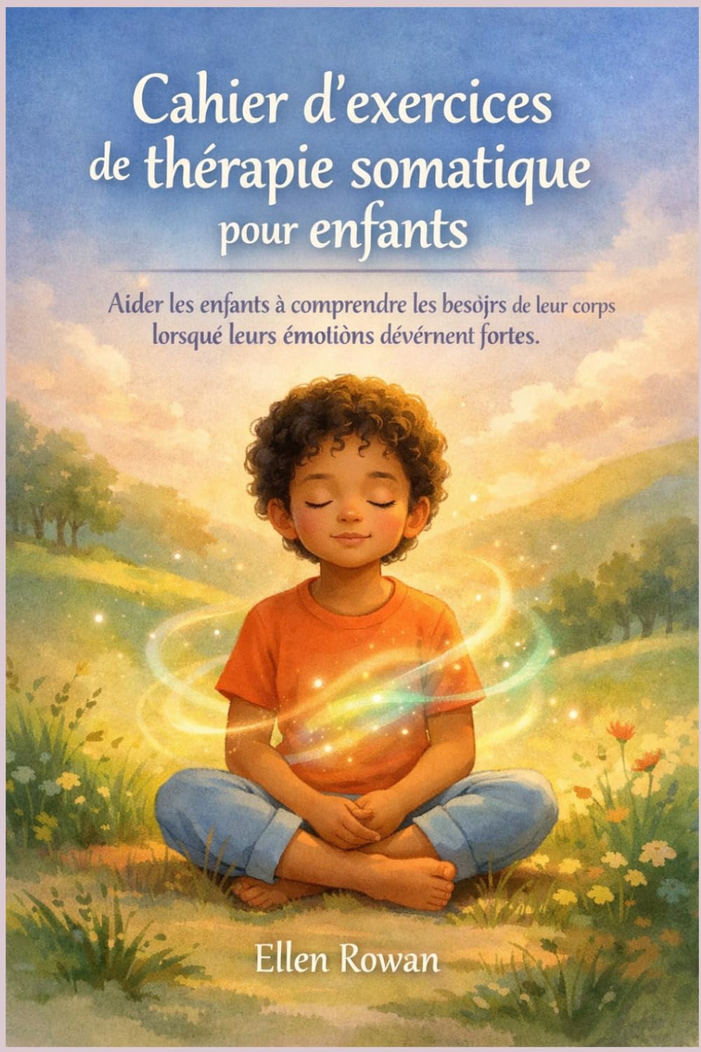 Cahier d'exercices de thérapie somatique pour enfants: Aider les enfants à comprendre les besoins de leur corps lorsque leurs émotions deviennent fortes.