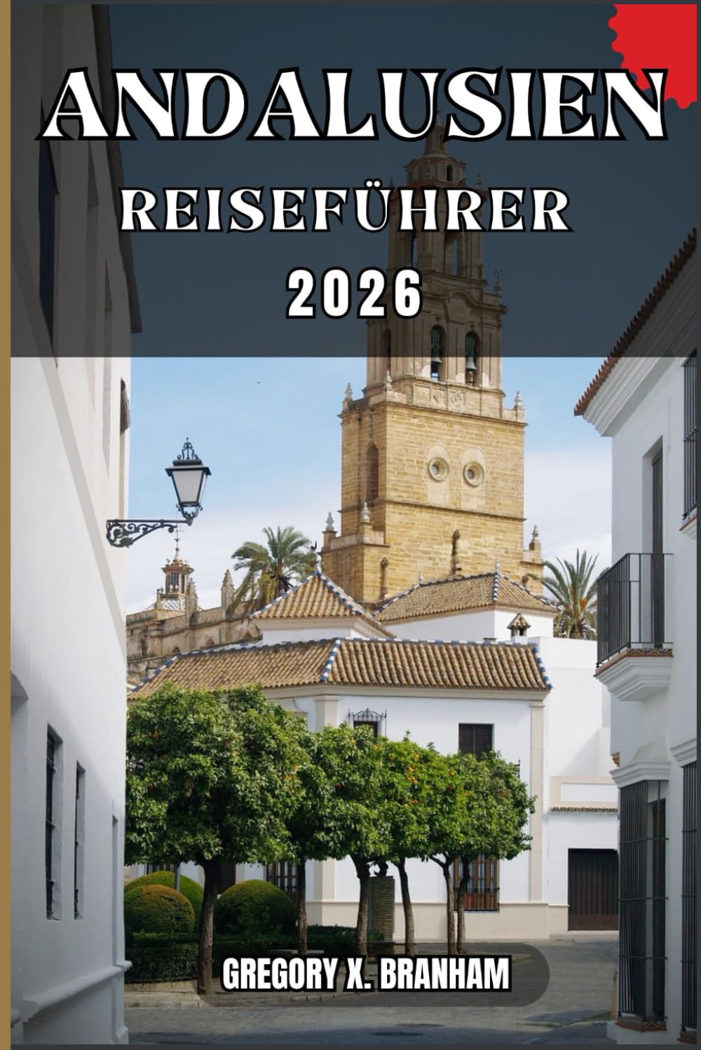 ANDALUSIEN REISEFÜHRER: Ein praktischer Leitfaden zur Entdeckung von Kultur, Natur, verborgenen Schätzen und absoluten Highlights.
