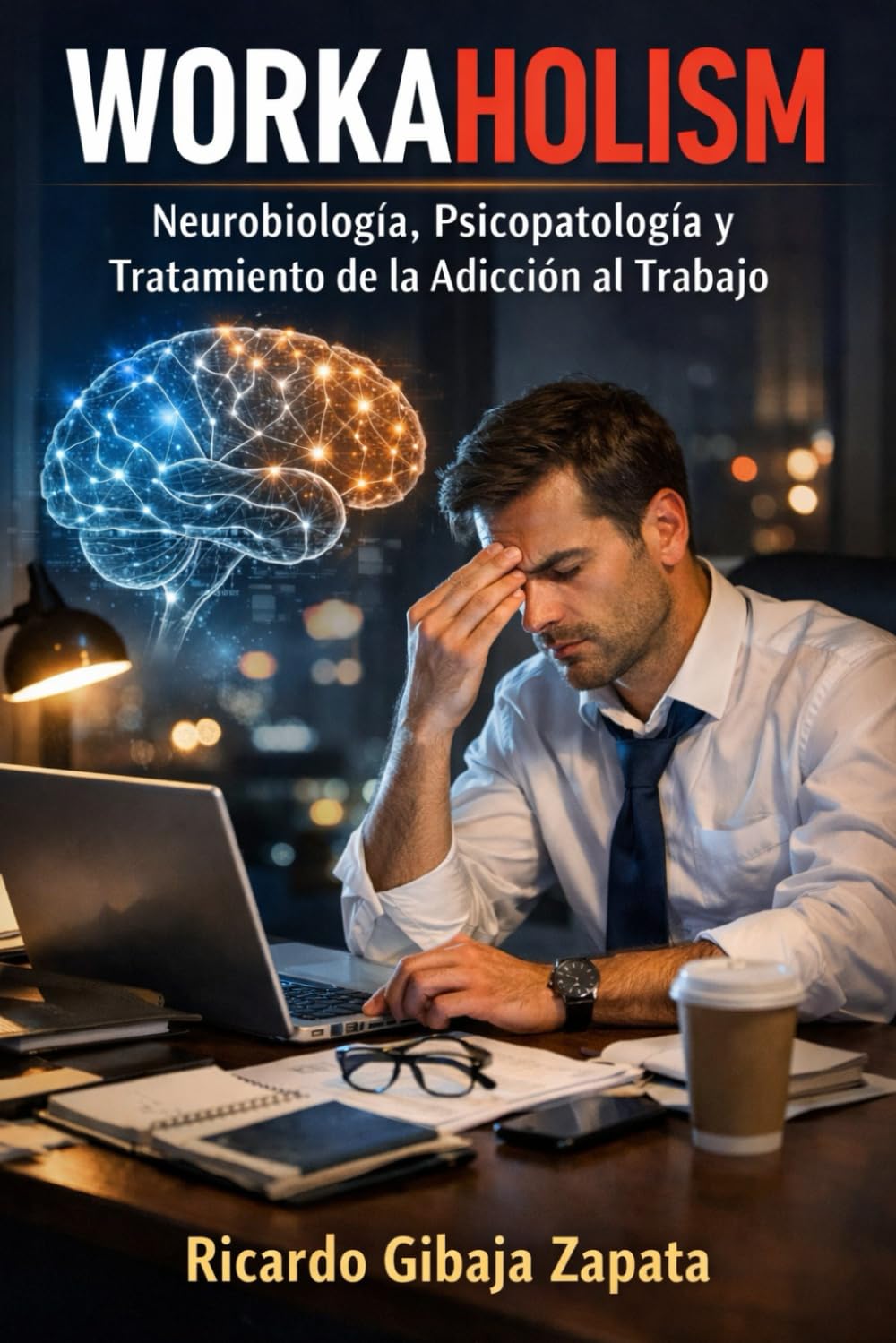 WORKAHOLISM ADICCIÓN AL TRABAJO Neurobiología, Psicopatología y Tratamiento de la Adicción al Trabajo