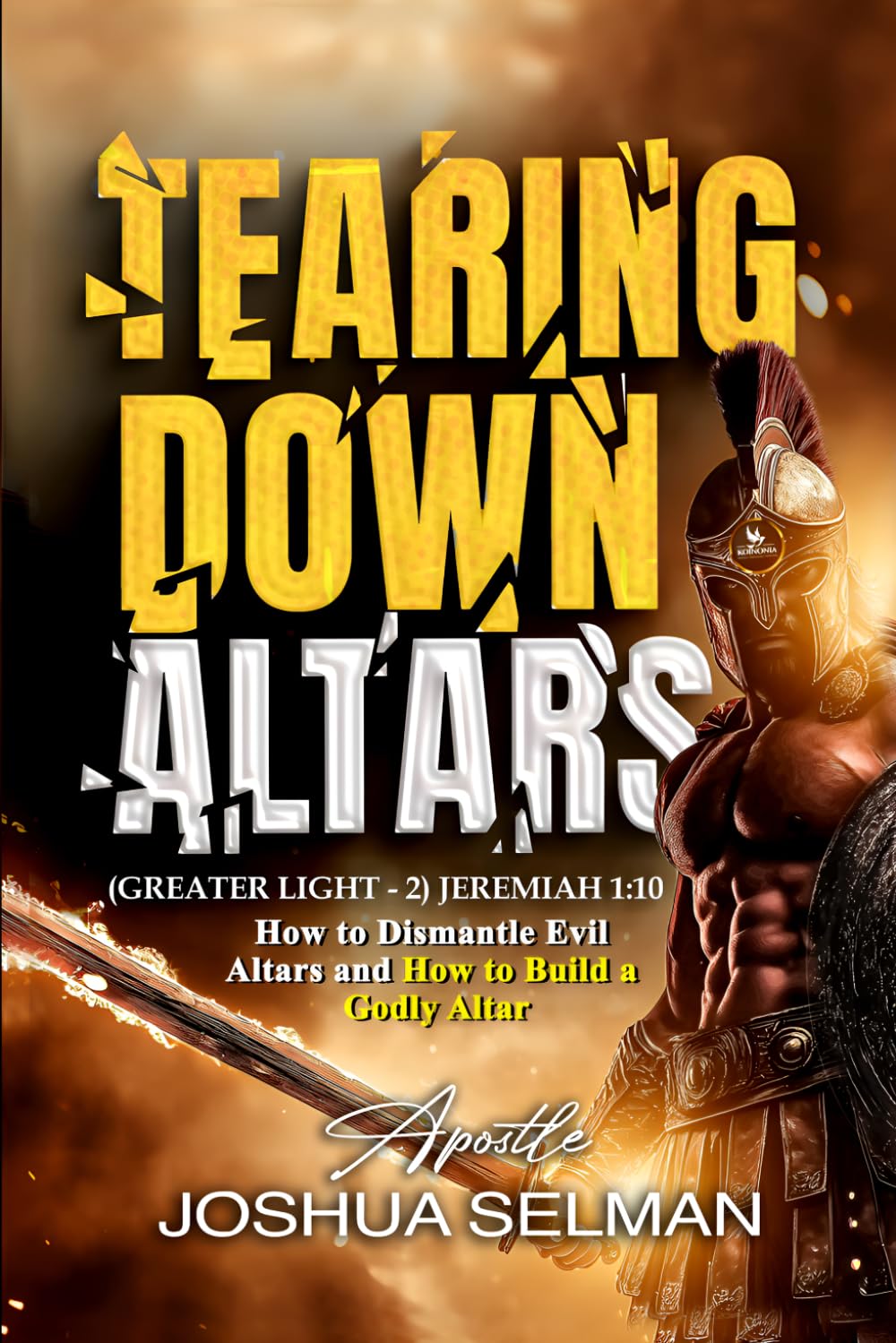Tearing Down Altars: How to Dismantle Evil Altars and How to Build Righteous or Godly Altar