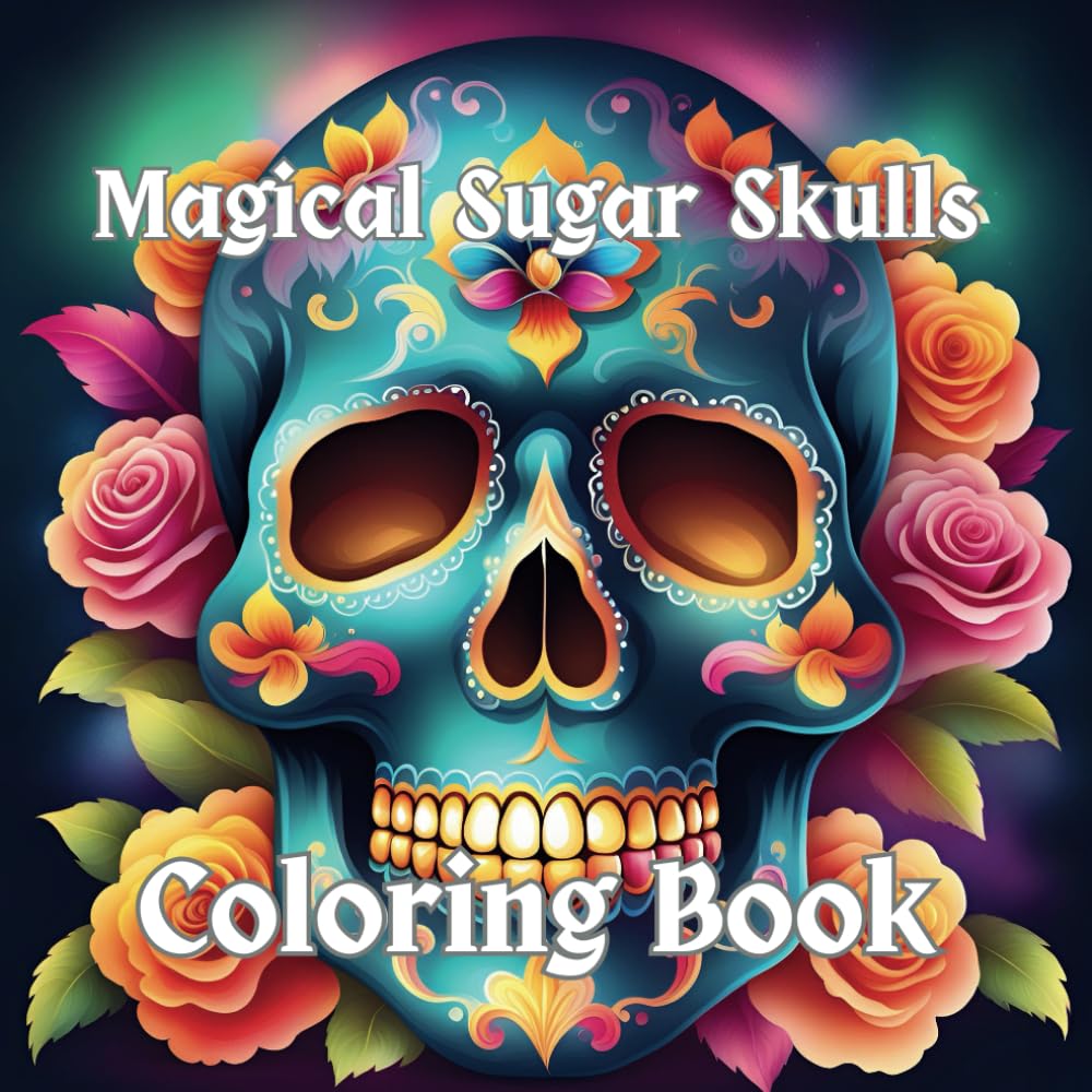 Magical Sugar Skulls: An Adult Coloring Book Inspired by the Day of the Dead: Enter a world of colors, culture, and symbolism through mystical and