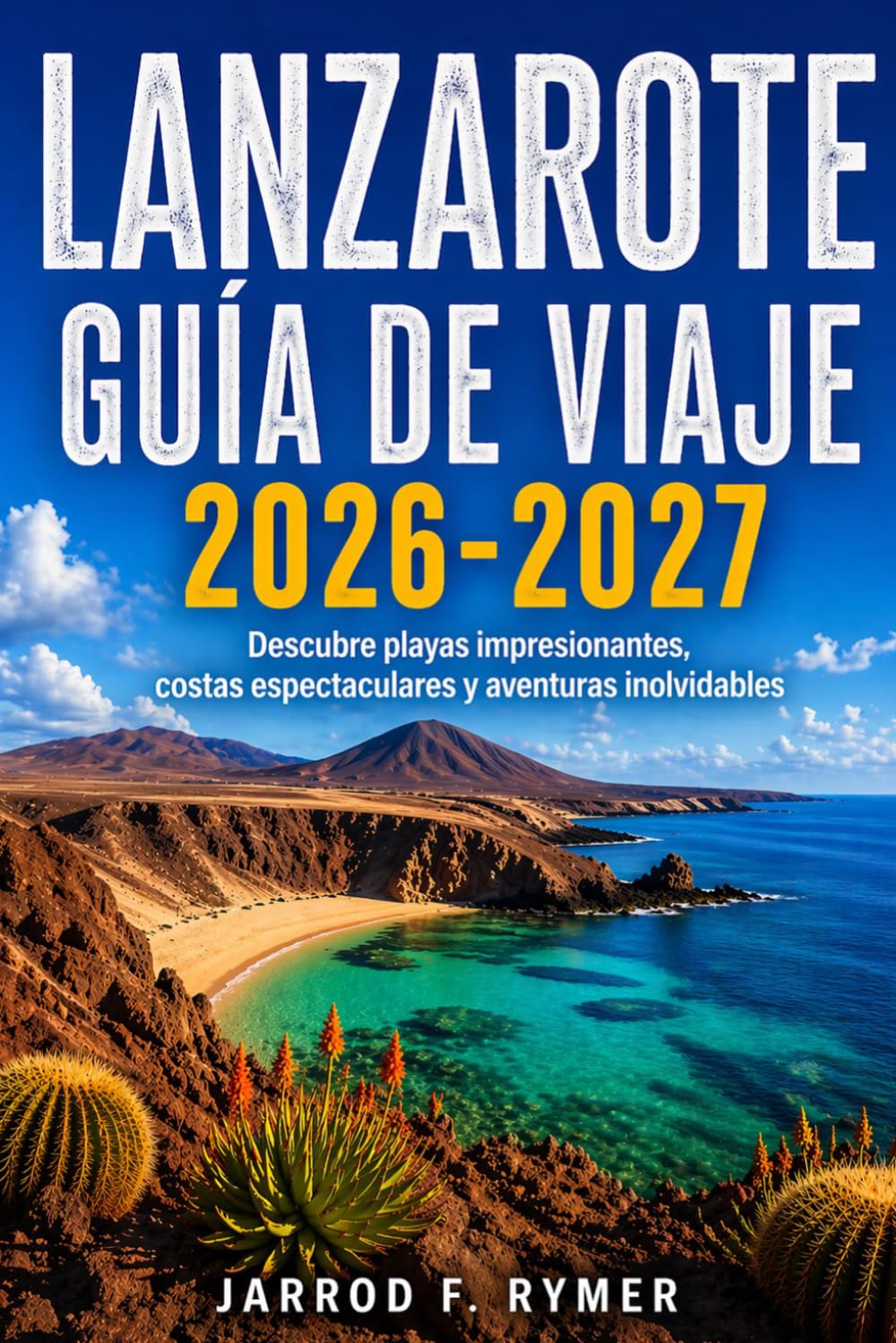 LANZAROTE GUÍA DE VIAJE 2026-2027: Descubre playas impresionantes, costas espectaculares y aventuras inolvidables