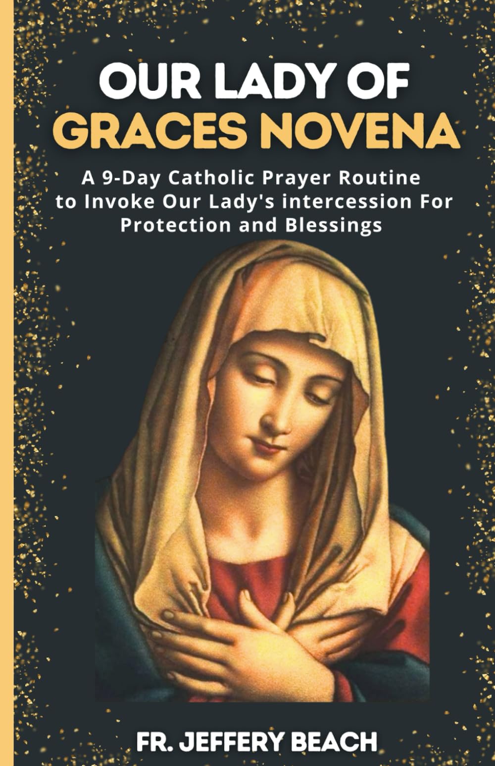OUR LADY OF GRACES NOVENA: A 9-Day Catholic Prayer Routine to Invoke Our Lady's intercession For Protection and Blessings (Catholic Devotional Prayer Book)