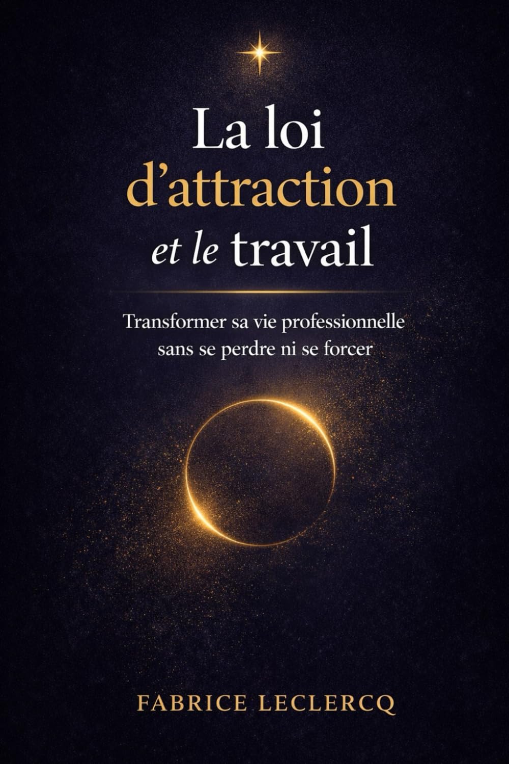 La loi d'attraction et le travail: Transformer sa vie professionnelle sans se perdre ni se forcer