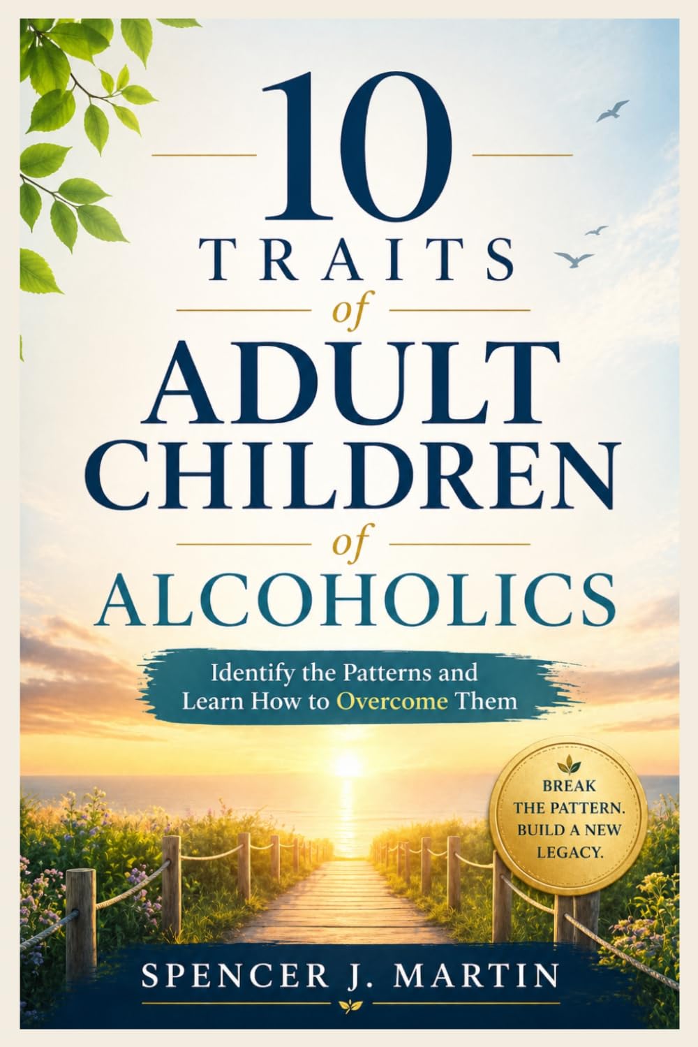 10 Traits of Adult Children of Alcoholics: Identify the Patterns and Learn How to Overcome Them (Adult Children of Alcoholics Recovery Series)