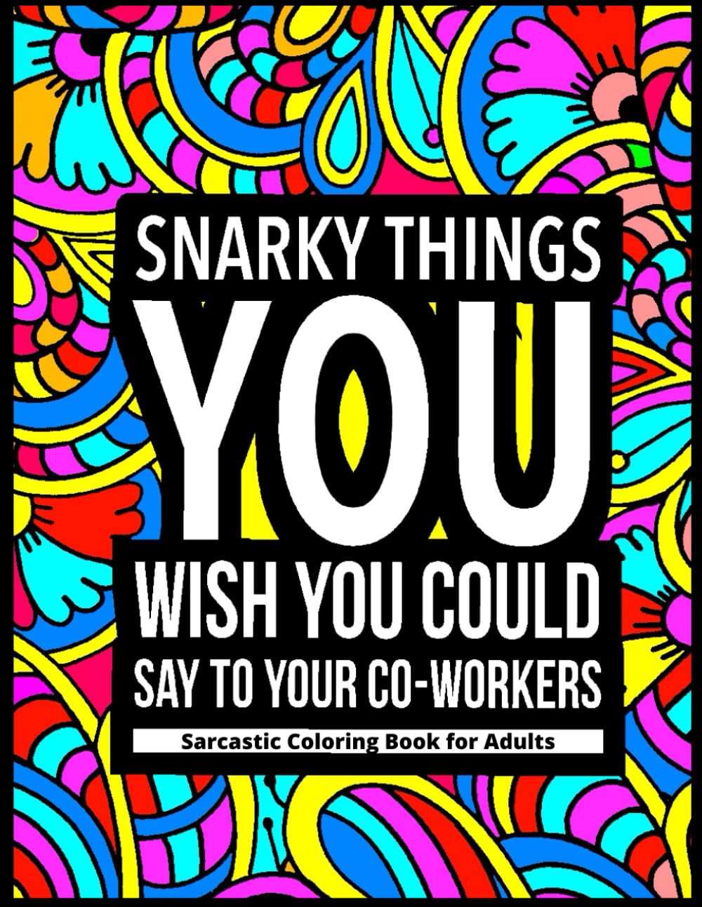 Snarky Things You Wish You Could Say To Your Co-Workers : Sarcastic Coloring Book for Adults: 47 Funny Color Pages for Stress Relief and Relaxation (Adult Coloring Books)