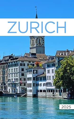 The Ultimate Zurich Travel 2025: All You Need to Know Before You Go with Recommendations on Must-See Attractions, Things to Do, Hidden Gems, Where to Stay, Places to Eat, and Ways to Save