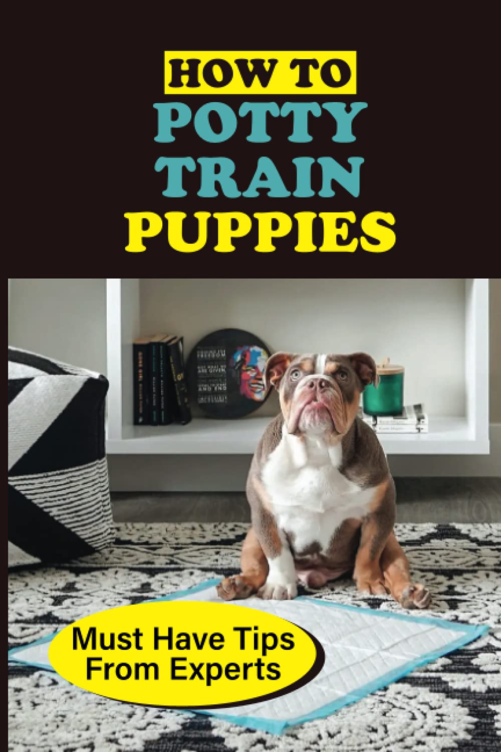 How To Potty Train Puppies: Must Have Tips From Experts: Guide On How To Toilet Train Your Puppy