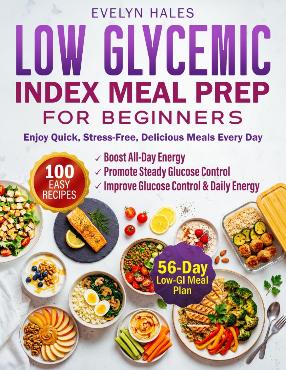 Low Glycemic Index Meal Prep for Beginners: 100 Easy Recipes to Balance Blood Sugar, Boost All-Day Energy, and Enjoy Quick, Stress-Free, Delicious ... to Improve Glucose Control and Daily Energy
