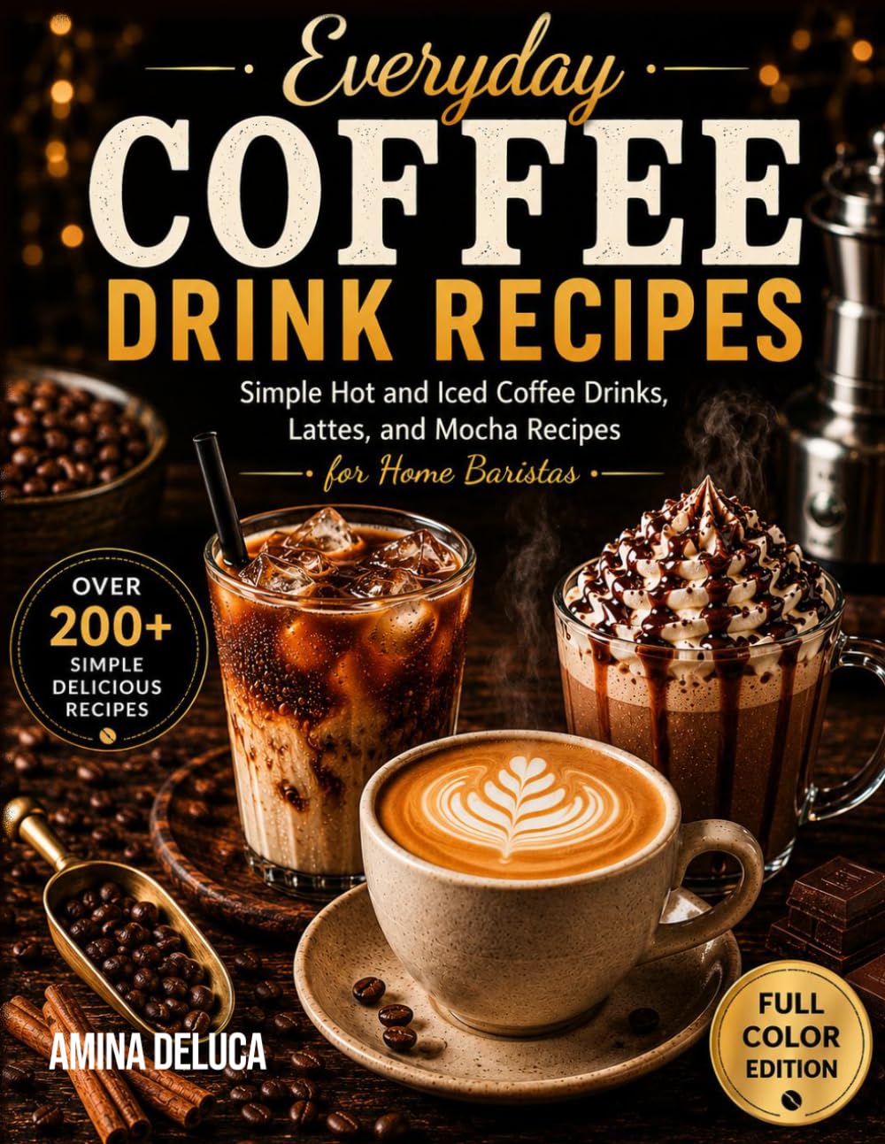 Everyday Coffee Drink Recipes: Simple Hot and Iced Coffee Drinks, Lattes, and Mocha Recipes for Home Baristas