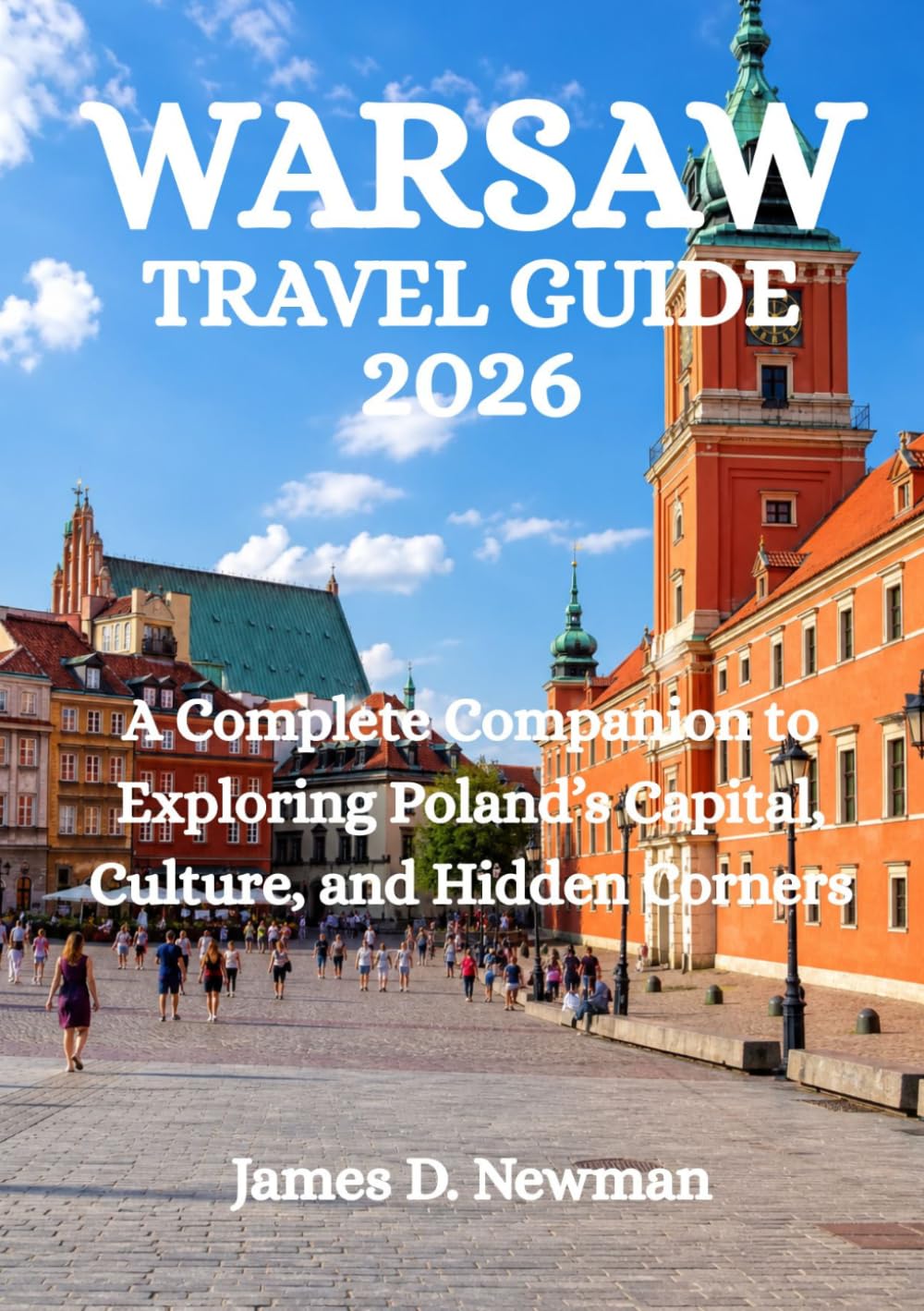 WARSAW TRAVEL GUIDE 2026: A Complete Companion to Exploring Poland’s Capital, Culture, and Hidden Corners