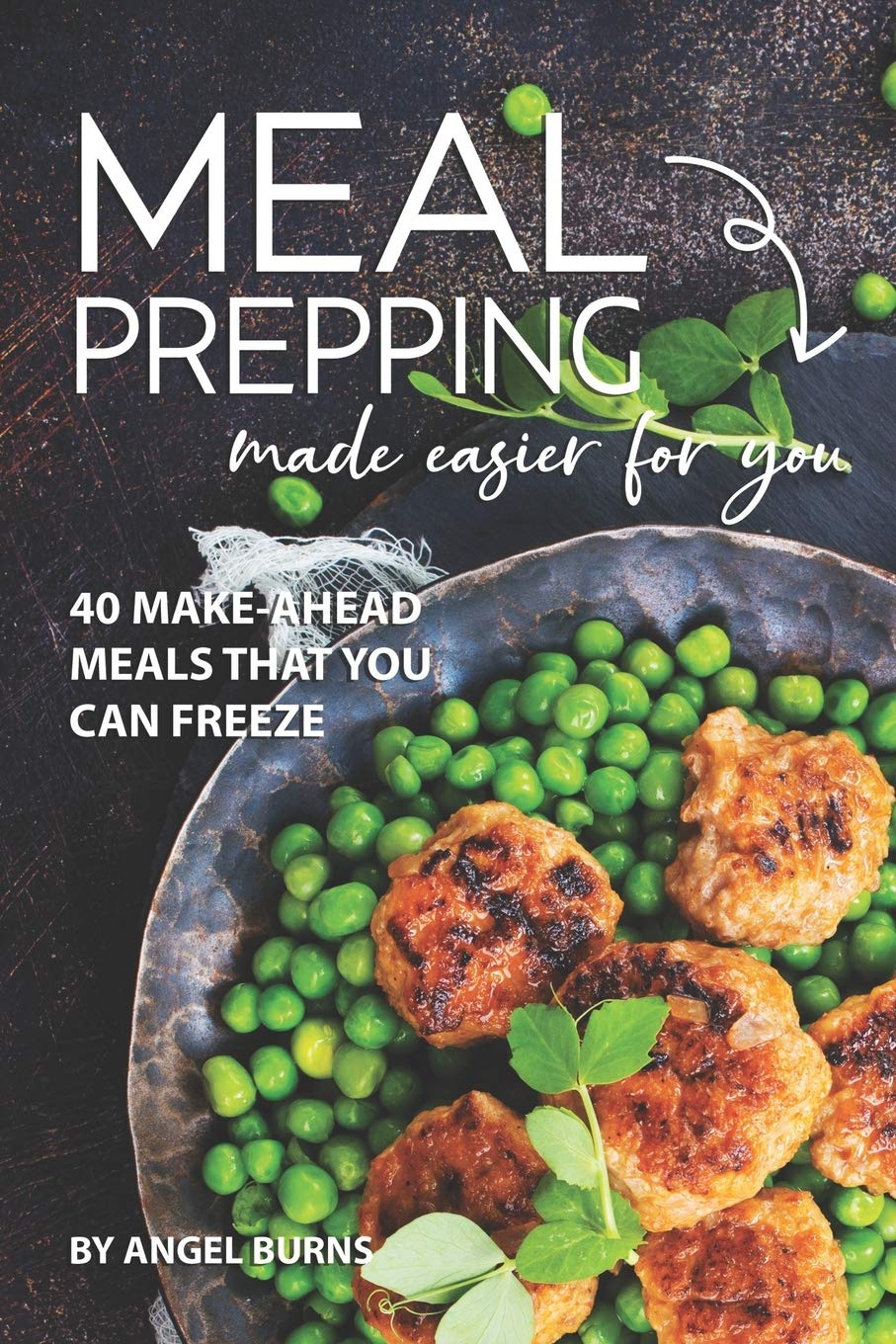 Meal Prepping Made Easier for You: 40 Make-Ahead Meals That You Can Freeze
