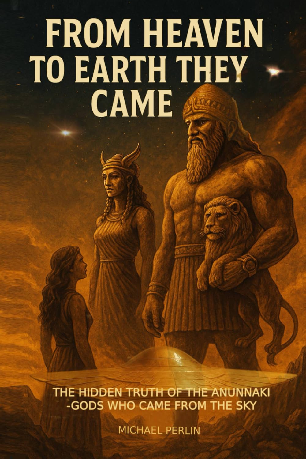 FROM HEAVEN TO EARTH THEY CAME: The Hidden Truth of the Anunnaki