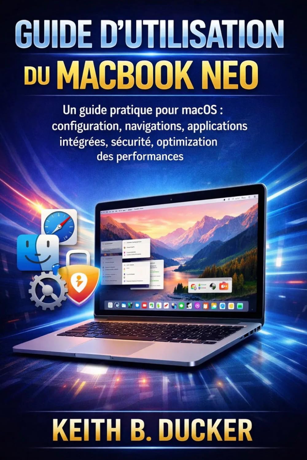 GUIDE D'UTILISATION DU MACBOOK NEO: Un guide pratique pour macOS : configuration, navigation, applications intégrées, sécurité, optimisation des performances.