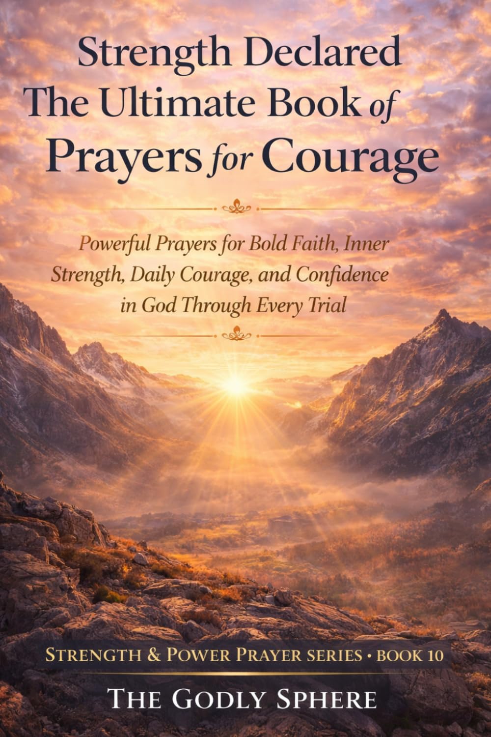Strength Declared The Ultimate Book of Prayers for Courage: Powerful Prayers for Bold Faith, Inner Strength, Daily Courage, and Confidence in God Through Every Trial (Strength & Power Prayer Series)