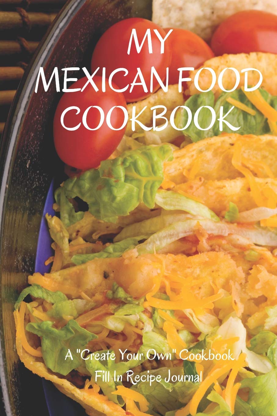 My Mexican Food Cookbook: A Create Your Own Cookbook - Fill in Recipe Journal